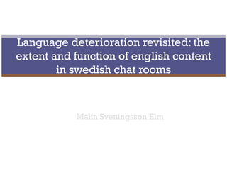 Malin Sveningsson Elm Language deterioration revisited: the extent and function of english content in swedish chat rooms 