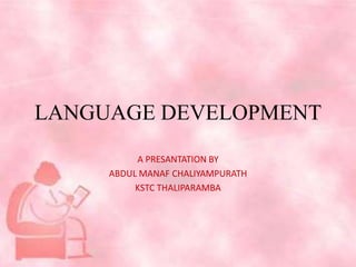 LANGUAGE DEVELOPMENT
A PRESANTATION BY
ABDUL MANAF CHALIYAMPURATH
KSTC THALIPARAMBA
 