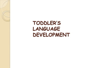 TODDLER’S
LANGUAGE
DEVELOPMENT
 