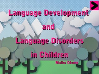 Language Development
Language Development
and
and
Language Disorders
Language Disorders
in Children
in Children
Maiko Okuno
Maiko Okuno
 