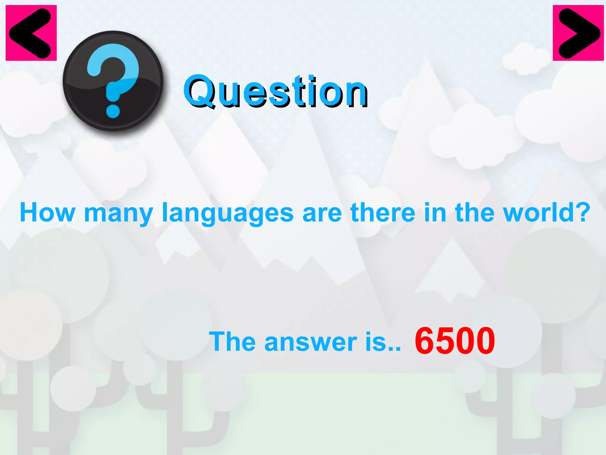 QQuueessttiioonn 
How many languages are there in the world? 
The answer is.. 6500 
 