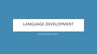 LANGUAGE DEVELOPMENT
Hina Jalal (PhD, GCUF)
 