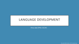 Hina Jalal (PhD Scholar, GCUF) @AksEAina
LANGUAGE DEVELOPMENT
Hina Jalal (PhD, GCUF)
 