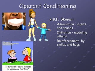 Operant Conditioning
B.F. Skinner
• Association – sights
and sounds
• Imitation – modeling
others
• Reinforcement- by
smiles and hugs
 