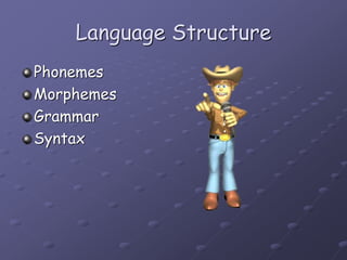Language Structure
Phonemes
Morphemes
Grammar
Syntax
 