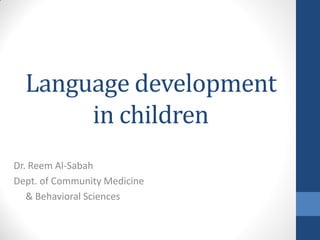 Language development
       in children
Dr. Reem Al-Sabah
Dept. of Community Medicine
   & Behavioral Sciences
 