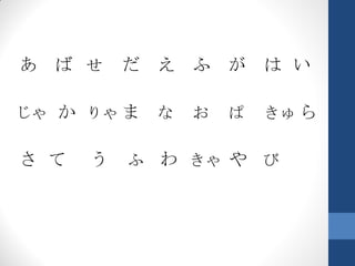 あ ば せ     だ   え   ふ   が   は い

じゃ か りゃ ま     な   お   ぱ   きゅ ら

さ て   う   ふ   わ きゃ や び
 