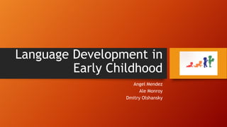 Language Development in
Early Childhood
Angel Mendez
Ale Monroy
Dmitry Olshansky

 