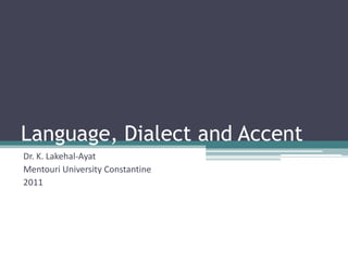 Language, Dialect and Accent
Dr. K. Lakehal-Ayat
Mentouri University Constantine
2011
 