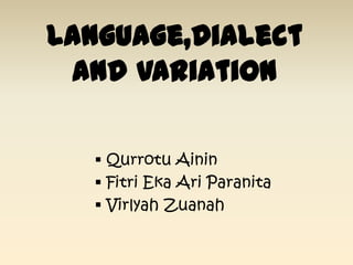 Language,Dialect
 and Variation

   Qurrotu Ainin
   Fitri Eka Ari Paranita
   Virlyah Zuanah
 