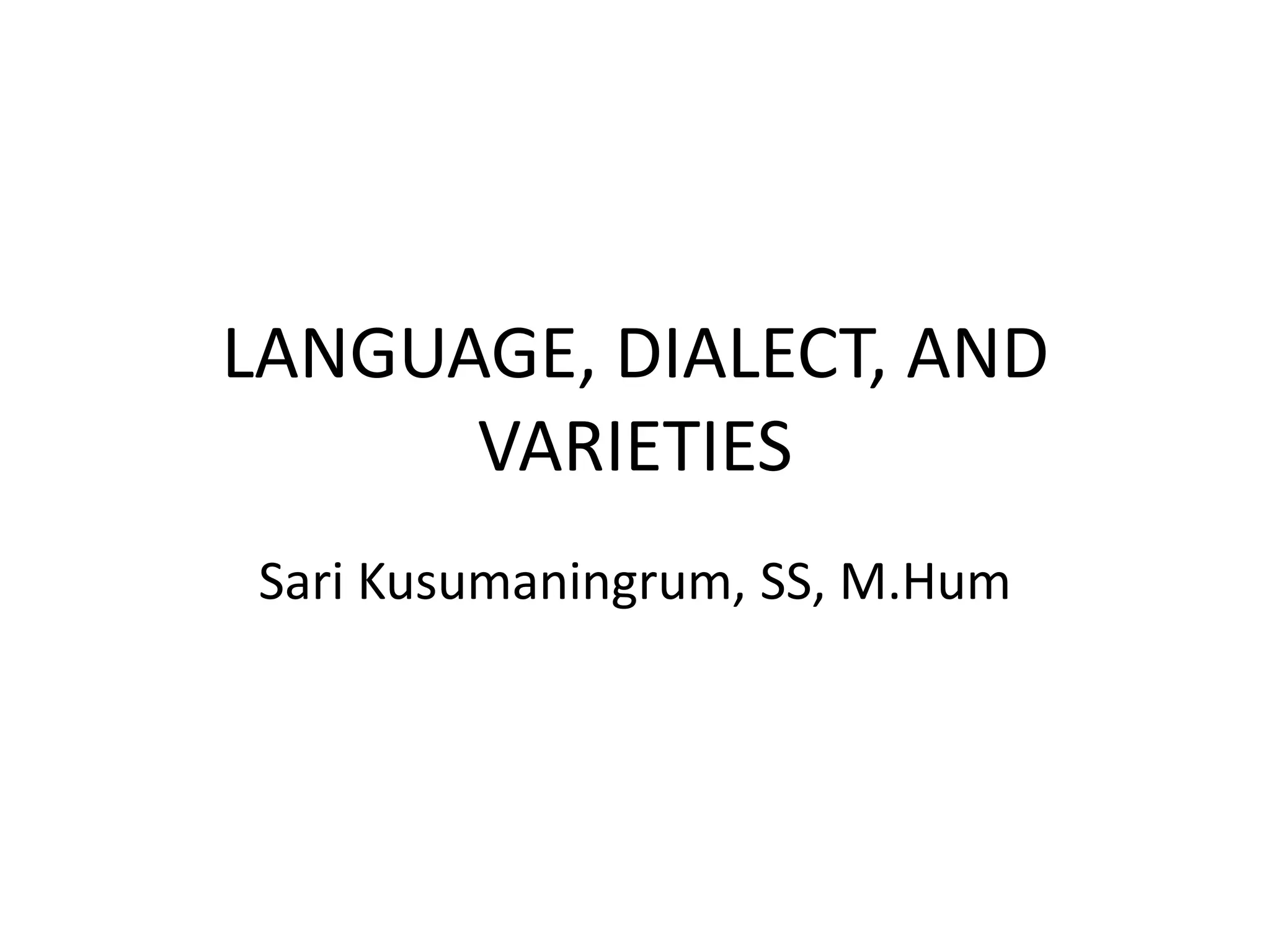 LANGUAGE, DIALECT, AND
VARIETIES
Sari Kusumaningrum, SS, M.Hum

 