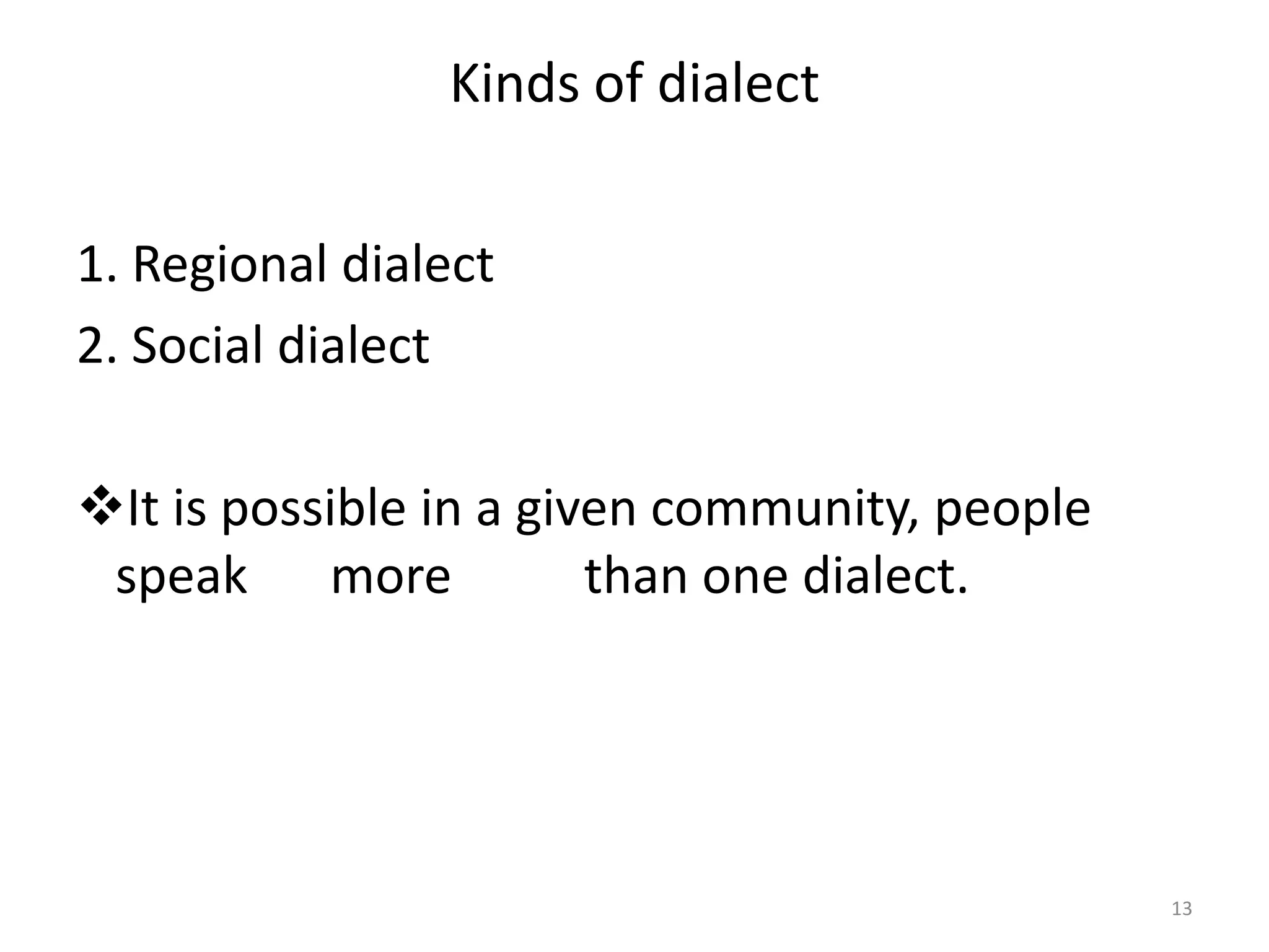 Kinds of dialect
1. Regional dialect
2. Social dialect
It is possible in a given community, people
speak more
than one dialect.

13

 