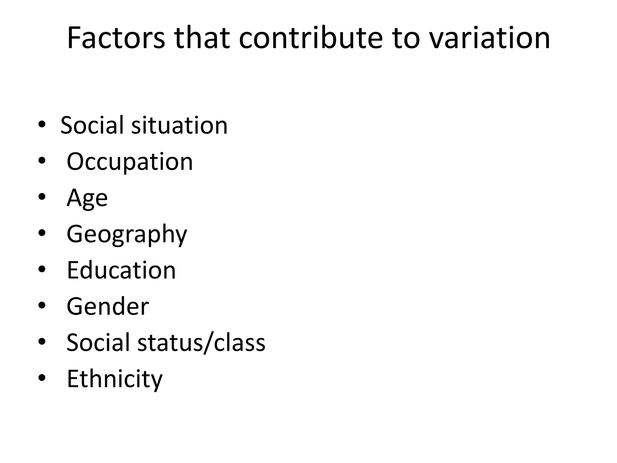 Factors that contribute to variation
•
•
•
•
•
•
•
•

Social situation
Occupation
Age
Geography
Education
Gender
Social status/class
Ethnicity

 