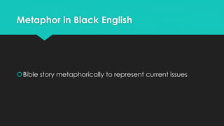 Metaphor in Black English
Bible story metaphorically to represent current issues
 