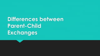 Differences between
Parent-Child
Exchanges
 
