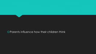 Parents influence how their children think
 