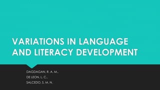 VARIATIONS IN LANGUAGE
AND LITERACY DEVELOPMENT
DAGDAGAN, R. A. M.,
DE LEON, L. C.,
SALCEDO, S. M. N.
 