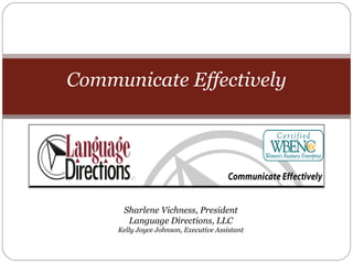 Communicate Effectively
Sharlene Vichness, President
Language Directions, LLC
Kelly Joyce Johnson, Executive Assistant
 