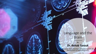 Language and the
Brain
By
Dr. Rehab Farouk
Based on Dany Steinberg &Natalia Sciarini An
Introduction to Psycholinguistics
 