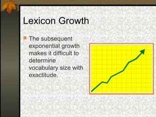 Lexicon Growth
 The subsequent
exponential growth
makes it difficult to
determine
vocabulary size with
exactitude.
 