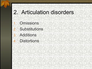 2. Articulation disorders
1. Omissions
2. Substitutions
3. Additions
4. Distortions
 