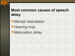 Most common causes of speech
delay
Mental retardation
Hearing loss
Maturation delay
 
