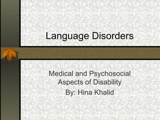 Language Disorders
Medical and Psychosocial
Aspects of Disability
By: Hina Khalid
 
