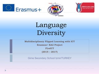 Language
Diversity
Multidisciplinary Flipped Learning with ICT
Erasmus+ KA2 Project
FLwICT
(2015 – 2017)
Girne Secondary School Izmir/TURKEY
 