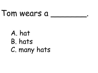 Tom wears a _______. A. hat B. hats C. many hats 