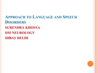 APPROACH TO LANGUAGE AND SPEECH
DISORDERS
SURENDRA KHOSYA
DM NEUROLOGY
IHBAS DELHI
 