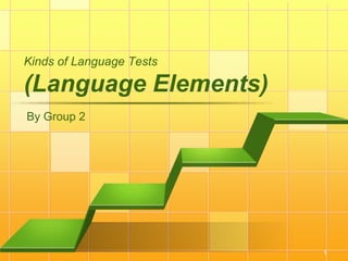 1
Kinds of Language Tests
(Language Elements)
By Group 2
 