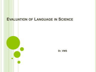 EVALUATION OF LANGUAGE IN SCIENCE
Dr. VMS
 