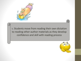 5. Students move from reading their own dictation 
to reading other-author materials as they develop 
confidence and skill with reading process 
 