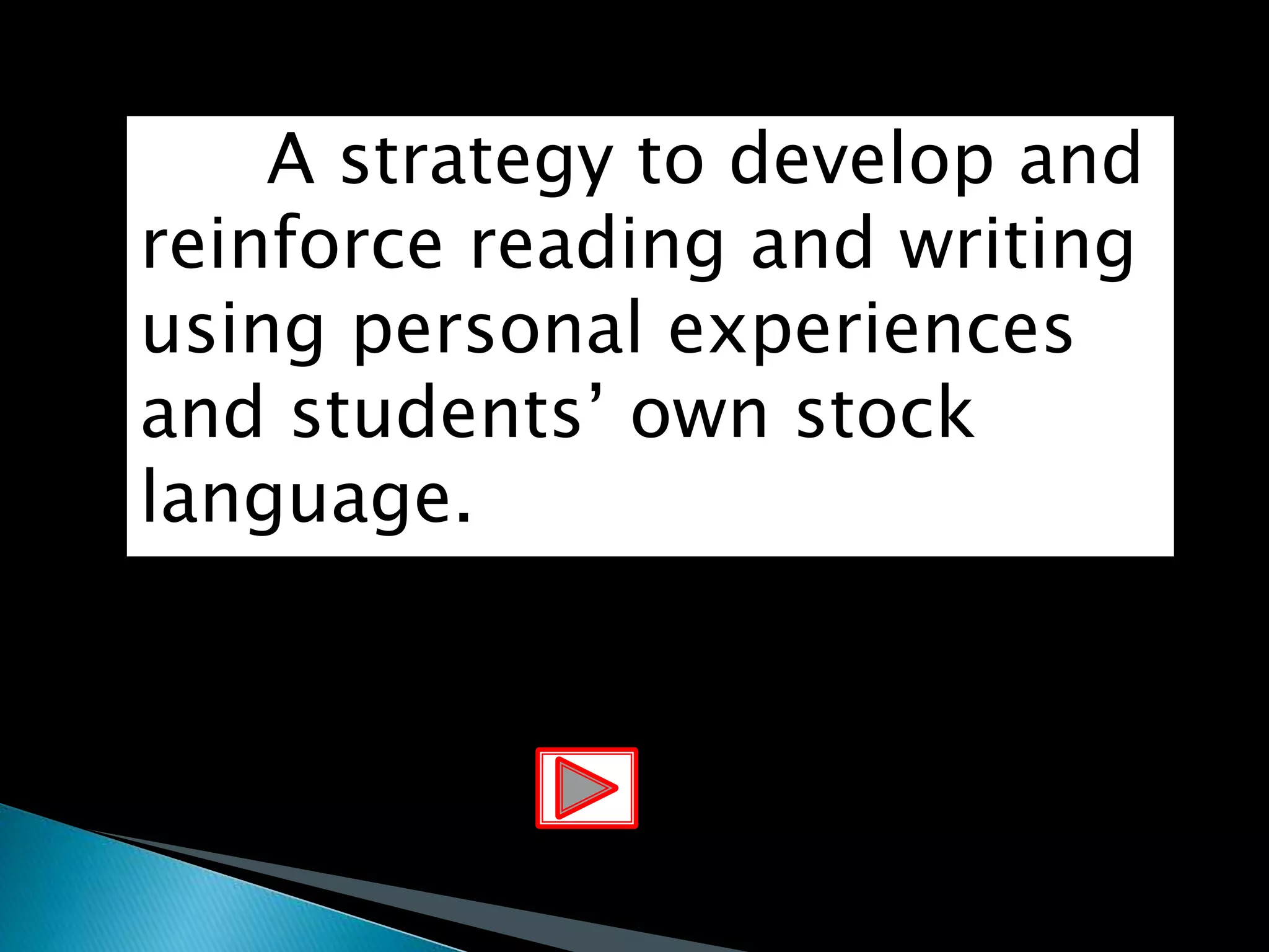 A strategy to develop and
reinforce reading and writing
using personal experiences
and students’ own stock
language.
 