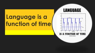 Language is a
function of time
 