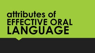 LANGUAGE
attributes of
EFFECTIVE ORAL
 
