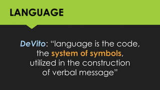 LANGUAGE
DeVito: “language is the code,
the system of symbols,
utilized in the construction
of verbal message”
 