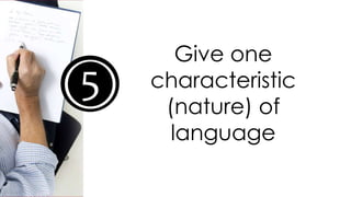 4
Give one
characteristic
(nature) of
language
5
 