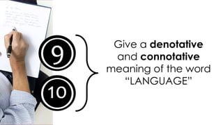 49
10
Give a denotative
and connotative
meaning of the word
“LANGUAGE”
 