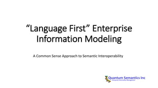 “Language First” Enterprise
Information Modeling
A Common Sense Approach to Semantic Interoperability
 