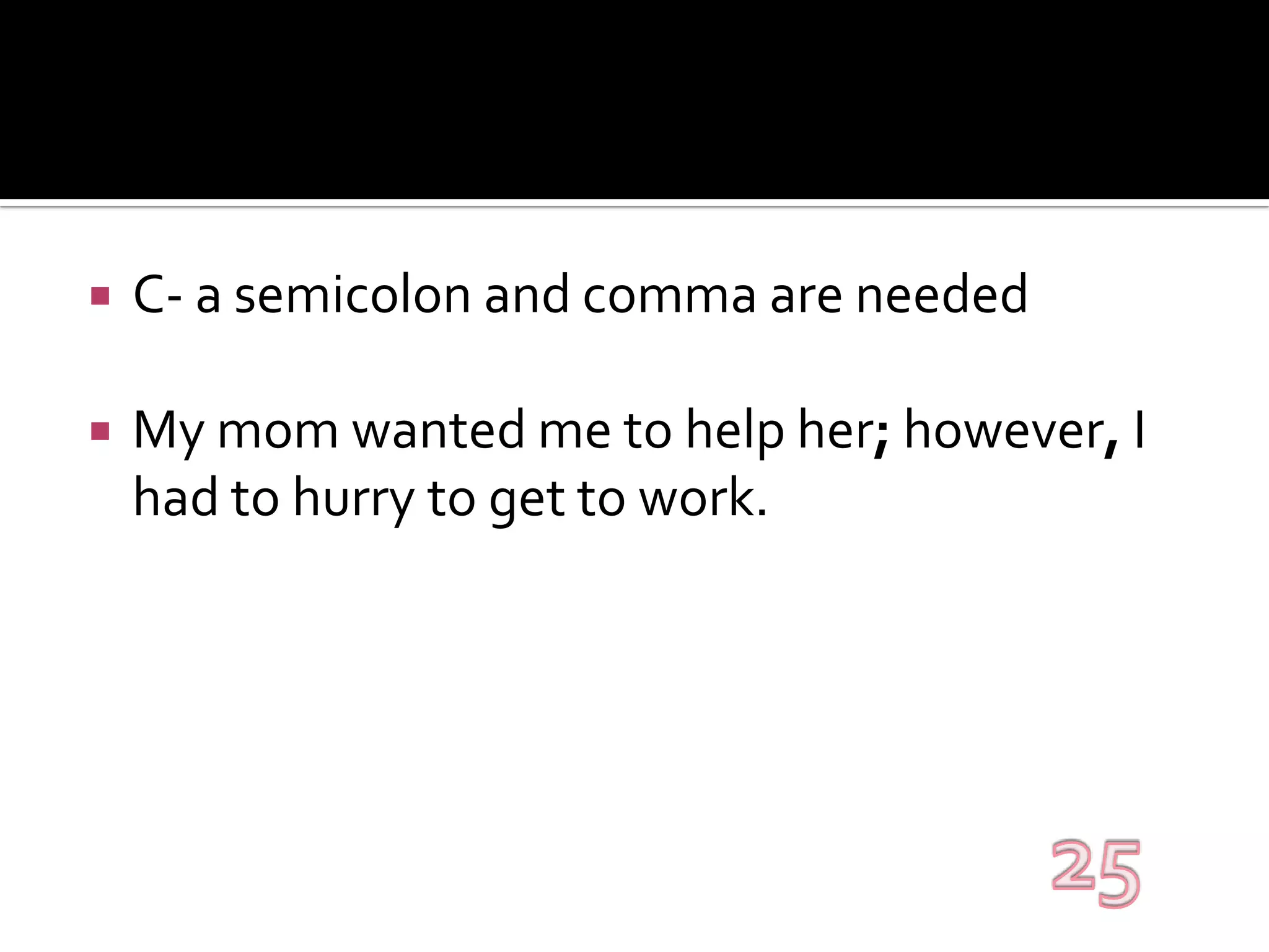 C- a semicolon and comma are neededMy mom wanted me to help her; however, I had to hurry to get to work.25