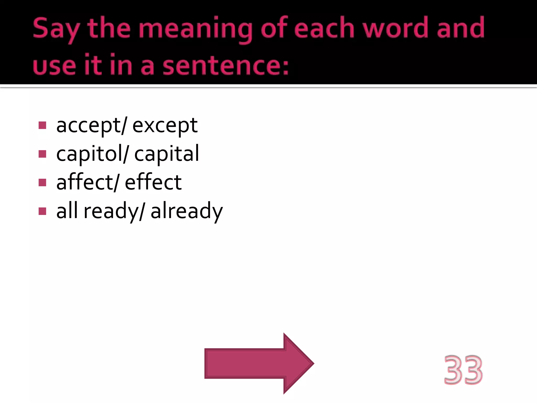 Say the meaning of each word and use it in a sentence:accept/ exceptcapitol/ capitalaffect/ effectall ready/ already33
