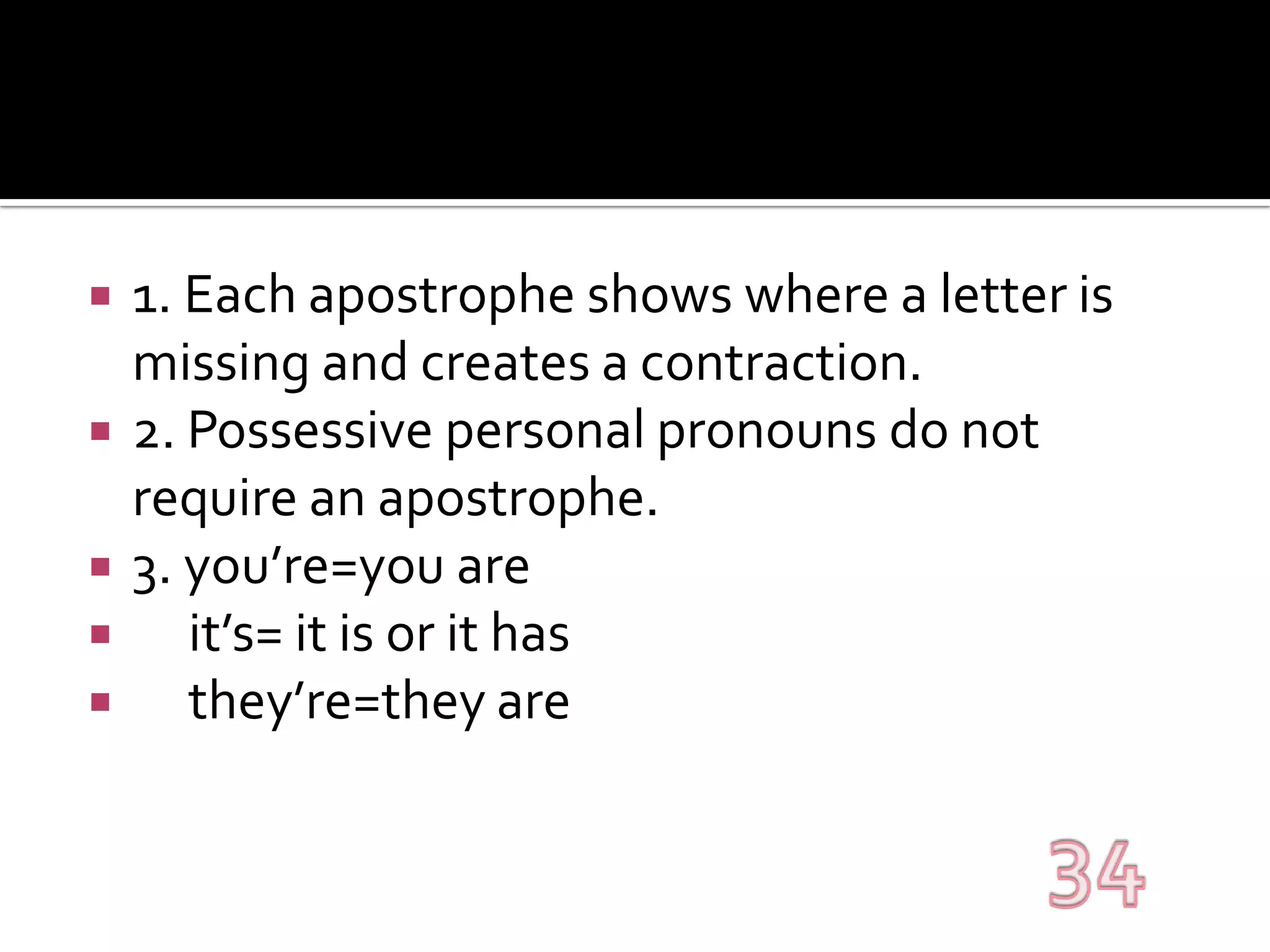 1. Each apostrophe shows where a letter is missing and creates a contraction.2. Possessive personal pronouns do not require an apostrophe.3. you’re=you are     it’s= it is or it has     they’re=they are34