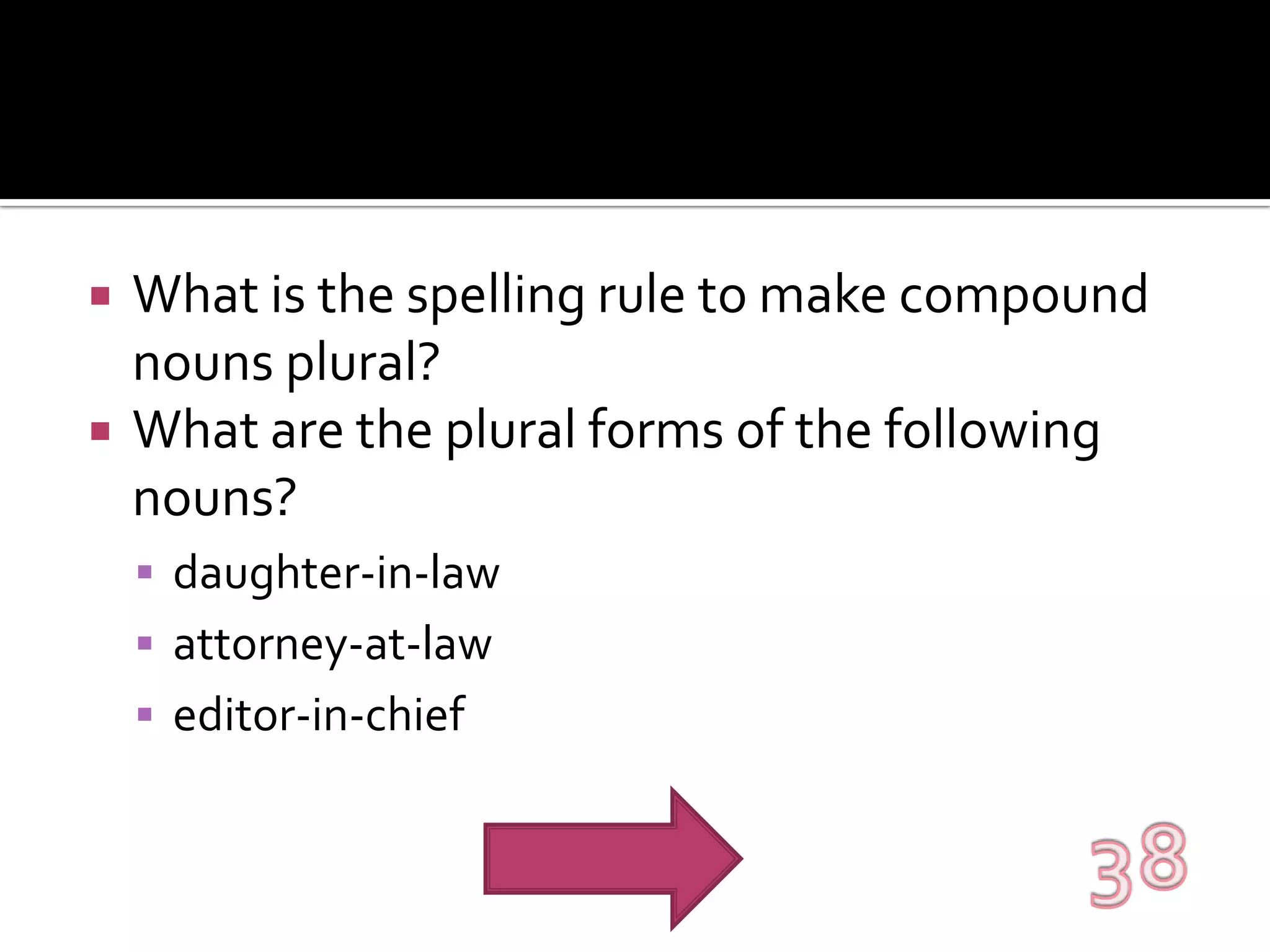 What is the spelling rule to make compound nouns plural?What are the plural forms of the following nouns?daughter-in-lawattorney-at-laweditor-in-chief38