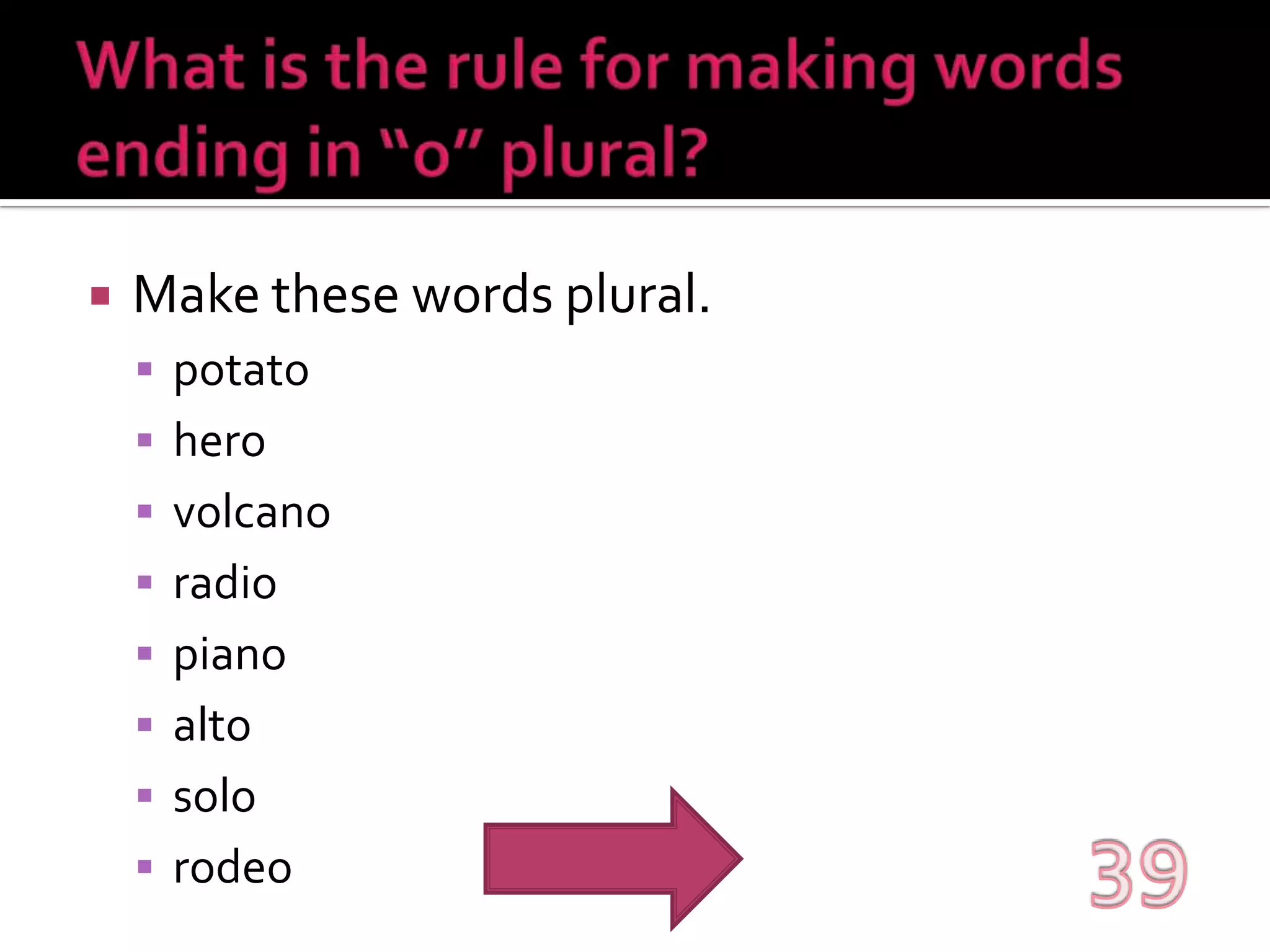 What is the rule for making words ending in “o” plural?Make these words plural.potatoherovolcanoradiopianoaltosolorodeo39