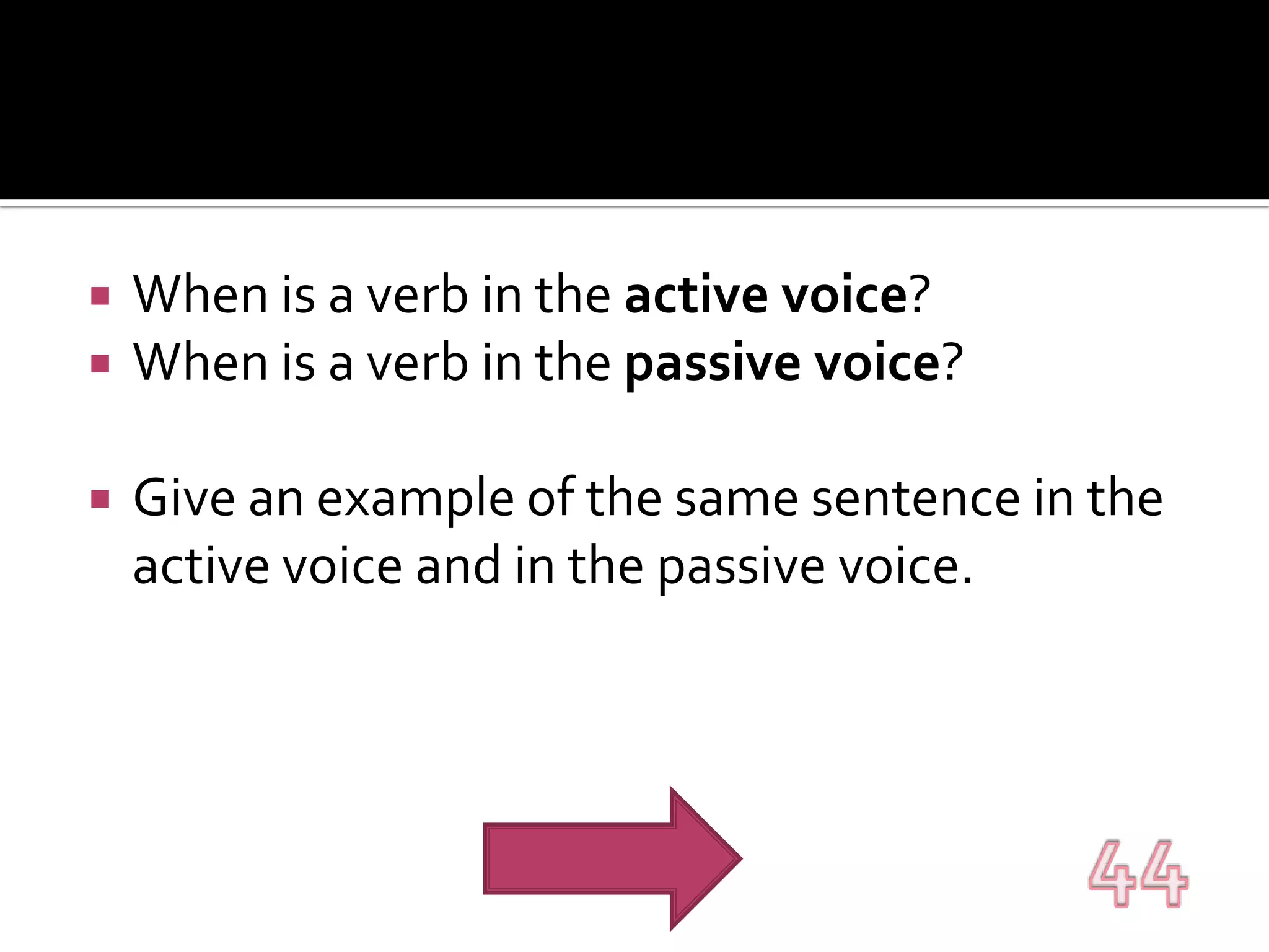 When is a verb in the active voice?When is a verb in the passive voice?Give an example of the same sentence in the active voice and in the passive voice.44