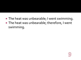 The heat was unbearable; I went swimming.The heat was unbearable; therefore, I went swimming.9