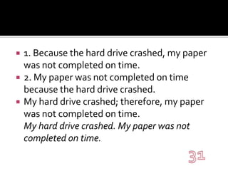 1. Because the hard drive crashed, my paper was not completed on time.2. My paper was not completed on time because the hard drive crashed.My hard drive crashed; therefore, my paper was not completed on time.My hard drive crashed. My paper was not completed on time.31