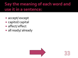 Say the meaning of each word and use it in a sentence:accept/ exceptcapitol/ capitalaffect/ effectall ready/ already33