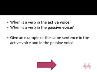 When is a verb in the active voice?When is a verb in the passive voice?Give an example of the same sentence in the active voice and in the passive voice.44